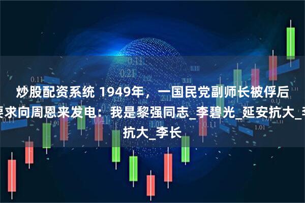 炒股配资系统 1949年，一国民党副师长被俘后，要求向周恩来发电：我是黎强同志_李碧光_延安抗大_李长