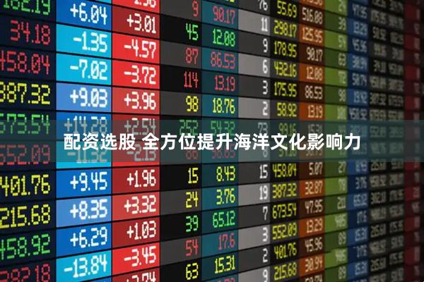 配资选股 全方位提升海洋文化影响力