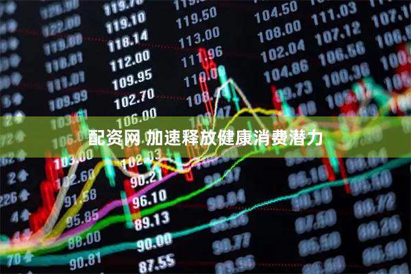 配资网 加速释放健康消费潜力